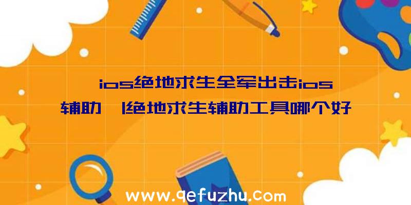 「ios绝地求生全军出击ios辅助」|绝地求生辅助工具哪个好